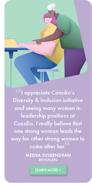 I appreciate Consilio's Diversity & Inclusion initiative and seeing many women in leadership positions at Consilio. I really believe that one strong woman leads the way for other strong women to come after her. - Meena Suseendran, Bengalaru, testimonial